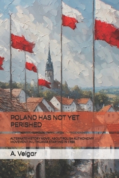 POLAND HAS NOT YET PERISHED: ALTERNATE HISTORY NOVEL ABOUT POLISH AUTHONOMY MOVEMENT IN LITHUANIA STARTING IN 1988.