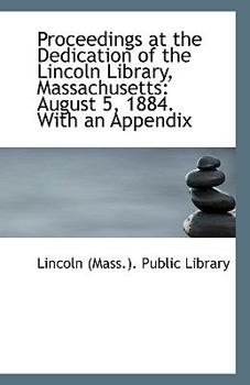 Proceedings at the Dedication of the Lincoln Library, Massachusetts: August 5, 1884. With an Appendi