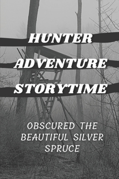 Hunter Adventure Storytime: Obscured The Beautiful Silver Spruce: Bull Hunter Adventure Memoir