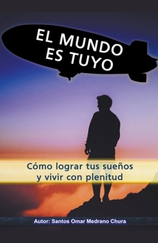El mundo es tuyo. Cómo lograr tus sueños y vivir con plenitud. (Spanish Edition)
