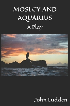 MOSLEY AND AQUARIUS: A Play (My Plays)