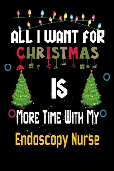 Paperback All I want for Christmas is more time with my Endoscopy Nurse: Christmas Gift for Endoscopy Nurse Lovers, Endoscopy Nurse Journal / Notebook / Diary / Book