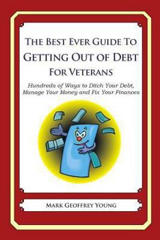 Paperback The Best Ever Guide to Getting Out of Debt for Veterans: Hundreds of Ways to Ditch Your Debt, Manage Your Money and Fix Your Finances Book