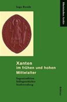Hardcover Xanten Im Fruhen Und Hohen Mittelalter: Sagentradition - Stiftsgeschichte - Stadtwerdung [German] Book