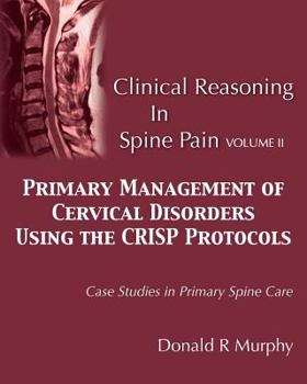 Paperback Clinical Reasoning in Spine Pain Volume II: Primary Management of Cervical Disorders Using the CRISP Protocols Case Studies in Primary Spine Care Book
