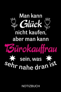 Man kann Glück nicht kaufen, aber man kann Bürokauffrau sein, was sehr nahe dran ist: A5 Notizbuch | Liniert 120 Seiten | Geschenk/Geschenkidee zum ... | Muttertag | Namenstag (German Edition)