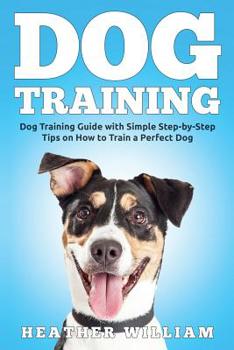 Paperback Dog Training: Dog Training Guide with Simple Step-by-Step Tips on How to Train a Perfect Dog Book