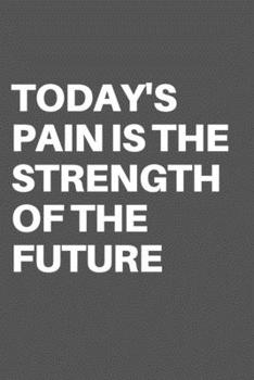 TODAY'S PAIN IS THE STRENGTH OF THE FUTURE: Motivational Quote Notebook/Journal For 120 Pages of 6"x19" Lined