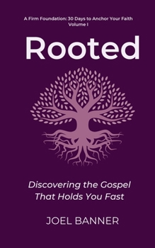 Rooted: Discovering the Gospel That Holds You Fast (A Firm Foundation: 30 Days to Anchor Your Faith)