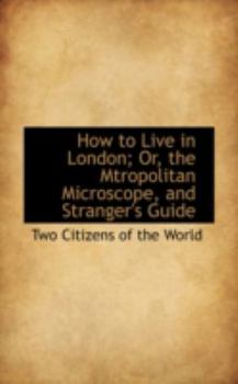 Paperback How to Live in London: The Mtropolitan Microscope, and Stranger's Guide Book