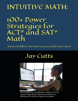 Paperback Intuitive Math - 100+ Power Strategies for ACT(R) and SAT(R) Math: Advanced Skills for the Math Anxious and the Math Gifted Book