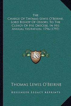 Paperback The Charge Of Thomas-Lewis O'Beirne, Lord Bishop Of Ossory, To The Clergy Of His Diocese, In His Annual Visitation, 1796 (1797) Book