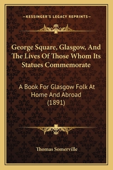 Paperback George Square, Glasgow, And The Lives Of Those Whom Its Statues Commemorate: A Book For Glasgow Folk At Home And Abroad (1891) Book