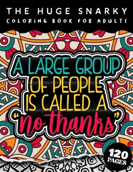 The HUGE Snarky Coloring Book For Adults: A Large Group Of People Is Called No Thanks: The Big Colouring Gift Book For Anxious People