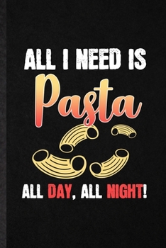 All I Need Is Pasta All Day All Night: Funny Cooking Bakery Lined Notebook/ Blank Journal For Pasta Lover Cook Chef, Inspirational Saying Unique Special Birthday Gift Idea Classic 6x9 110 Pages