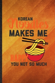 Paperback Korean Noodles Makes Me Happy You Not So Much: Funny Blank Lined Cooking Bakery Notebook/ Journal, Graduation Appreciation Gratitude Thank You Souveni Book