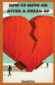 Paperback How To Move On After A Break Up: A Guide To Moving Forward After Heartbreak Book