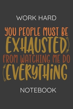 Workhard Notebook : You People Must Be Exhausted from Watching Me Do Everything