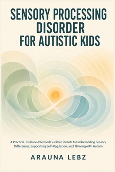 Paperback Sensory Processing Disorder for Autistic Kids: A Practical, Evidence-Informed Guide for Parents to Understanding Sensory Differences, Supporting Self- Book