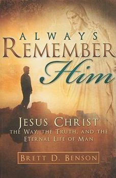 Paperback Always Remember Him: Jesus Christ: The Way, the Truth, and the Eternal Life of Man Book
