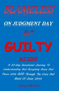 Paperback Blameless On Judgment Day But Guilty As Sin!: A 33 Day Devotional Journey To Understanding & Accepting Grace & Peace With GOD Through The Cross And Bl Book