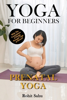 Paperback Yoga For Beginners: Prenatal Yoga: The Complete Guide to Master Prenatal Yoga; Benefits, Essentials, Pranayamas, Asanas (with Pictures), Common Mistak Book