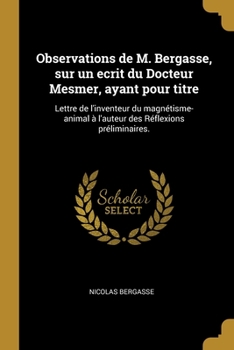 Paperback Observations de M. Bergasse, sur un ecrit du Docteur Mesmer, ayant pour titre: Lettre de l'inventeur du magnétisme-animal à l'auteur des Réflexions pr [French] Book