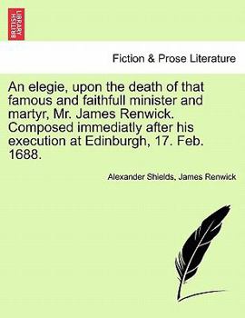 Paperback An Elegie, Upon the Death of That Famous and Faithfull Minister and Martyr, Mr. James Renwick. Composed Immediatly After His Execution at Edinburgh, 1 Book