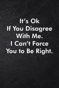 It's Ok If You Disagree With Me. I Can't Force You to Be Right.: Blank Lined Journal Coworker Notebook Sarcastic Joke, Humor Journal, Original Gag ... ... Retirement, Secret Santa or Christmas