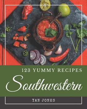 Paperback 123 Yummy Southwestern Recipes: Yummy Southwestern Cookbook - All The Best Recipes You Need are Here! Book