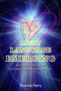 Light Language Emerging: Activating Ascension Codes and Integrating Body, Soul, and Spirit