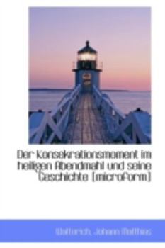 Hardcover Der Konsekrationsmoment Im Heiligen Abendmahl Und Seine Geschichte [Microform] [German] Book