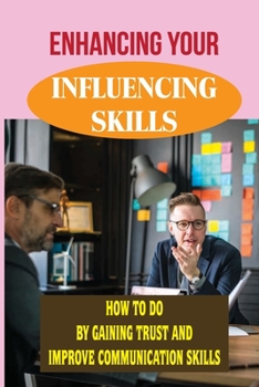 Paperback Enhancing Your Influencing Skills: How To Do By Gaining Trust And Improve Communication Skills: Building Trust And Credibility In The Workplace Book