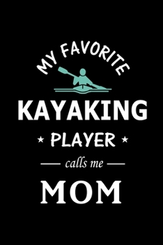 My Favorite Kayaking Player calls me Mom: Kayaking Journal, Blank Lined Journal Gift Ideas for Kayaking Lovers (120 pages, Lined, 6x9), Cute Gift for Mom