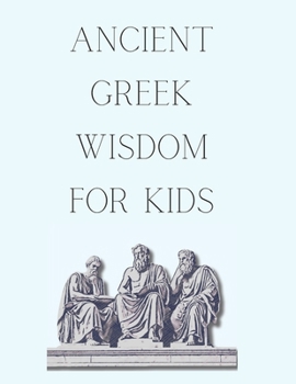 Ancient Greek Wisdom For Kids - The Philosophies that led to Stoicism (Wisdom from the Ages: Ancient Lessons for Young Minds)