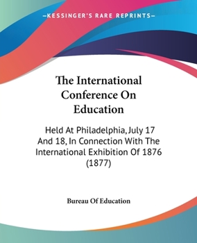 Paperback The International Conference On Education: Held At Philadelphia, July 17 And 18, In Connection With The International Exhibition Of 1876 (1877) Book