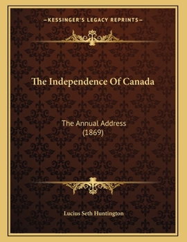Paperback The Independence Of Canada: The Annual Address (1869) Book