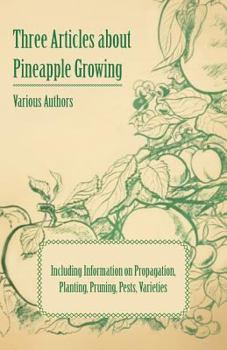 Paperback Three Articles about Pineapple Growing - Including Information on Propagation, Planting, Pruning, Pests, Varieties Book