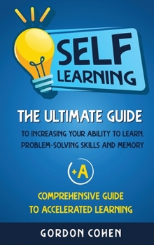 Hardcover Self-Learning: The Ultimate Guide to Increasing Your Ability to Learn, Problem- Solving Skills and Memory + A Comprehensive Guide to Book