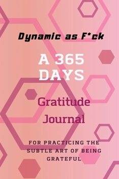 Dynamic as F*ck: A 365 Days Gratitude Journal for Practicing the Subtle Art of Being Grateful