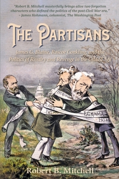 The Partisans: James G. Blaine, Roscoe Conkling, and the Politics of Rivalry and Revenge in the Gilded Age