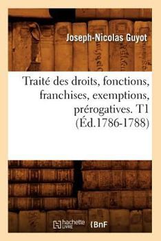 Paperback Traité Des Droits, Fonctions, Franchises, Exemptions, Prérogatives. T1 (Éd.1786-1788) [French] Book