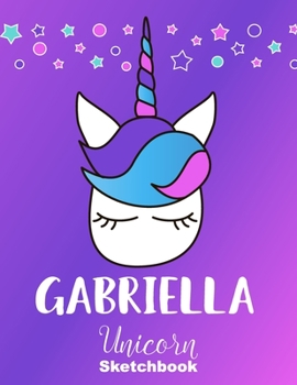 Gabriella Sketchbook: Cute Unicorn Personalized First Name Sketch Book for Drawing, Sketching, Journaling, Doodling and Making Notes. Pink and Trendy, ... Kids, Teens, Children. Hobby Activity Diary