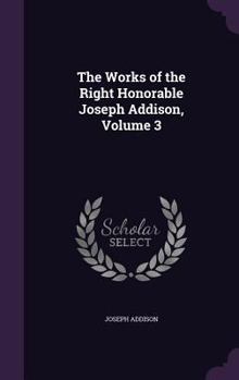 Hardcover The Works of the Right Honorable Joseph Addison, Volume 3 Book