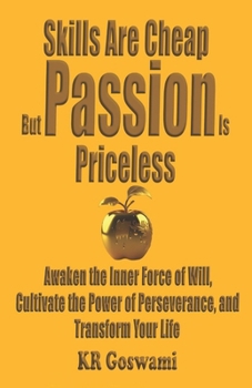 Skills Are Cheap but Passion is Priceless: Awaken the Inner Force of Will, Cultivate the Power of Perseverance, and Transform Your Life