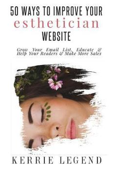 Paperback 50 Ways to Improve Your Esthetician Website: How to Grow Your Email List, Educate & Help Your Readers & Make More Sales Book