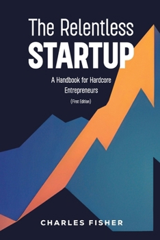 Paperback The Relentless Startup, A Handbook for Hardcore Entrepreneurs Book