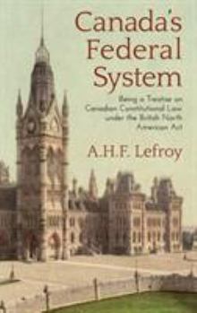 Canada's Federal System; Being a Treatise on Canadian Constitutional law Under the British North America Act