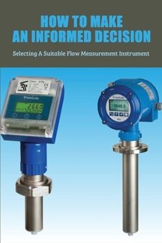 Paperback How To Make An Informed Decision: Selecting A Suitable Flow Measurement Instrument: Flow Meter In Instrumentation Book