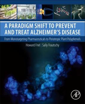 Paperback A Paradigm Shift to Prevent and Treat Alzheimer's Disease: From Monotargeting Pharmaceuticals to Pleiotropic Plant Polyphenols Book